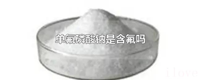 单氟磷酸钠是含氟吗 单氟磷酸钠是含氟吗