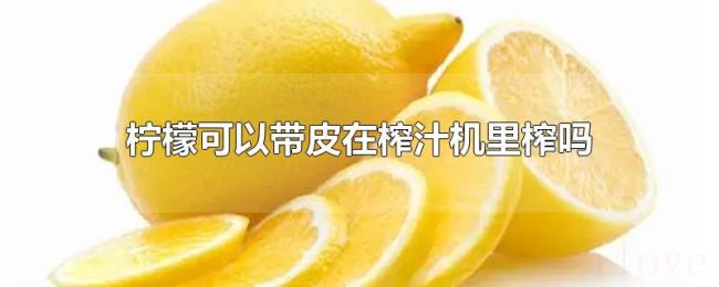 柠檬可以带皮在榨汁机里榨吗 柠檬可以带皮在榨汁机里榨吗