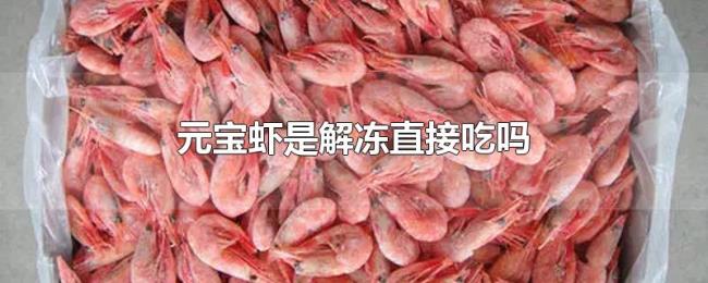 元宝虾是解冻直接吃吗 元宝虾是解冻直接吃吗