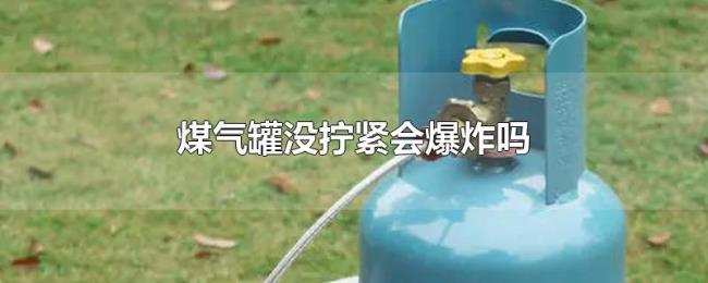 煤气罐没拧紧会爆炸吗 煤气罐没拧紧会爆炸吗