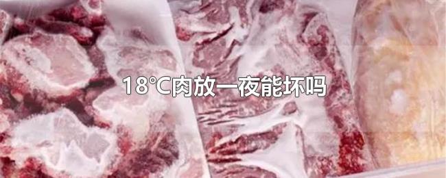 18℃肉放一夜能坏吗 18℃肉放一夜能坏吗