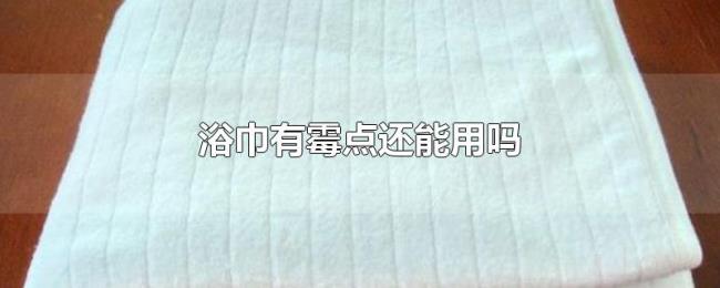 浴巾有霉点还能用吗 浴巾有霉点还能用吗