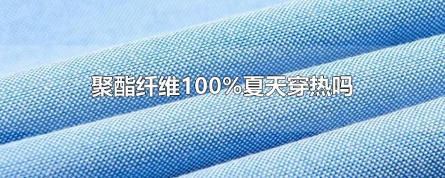 聚酯纤维100%夏天穿热吗