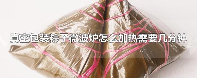 真空包装粽子微波炉怎么加热需要几分钟 真空包装粽子微波炉怎么加热需要几分钟