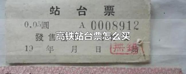 高铁站台票怎么买 高铁站台票怎么买