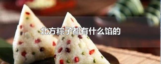 北方粽子都有什么馅的 北方粽子都有什么馅的