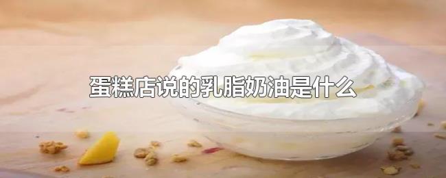 蛋糕店说的乳脂奶油是什么 蛋糕店说的乳脂奶油是什么