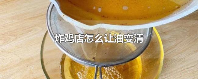 炸鸡店怎么让油变清 炸鸡店怎么让油变清