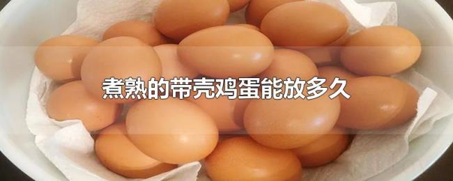 煮熟的带壳鸡蛋能放多久 煮熟的带壳鸡蛋能放多久