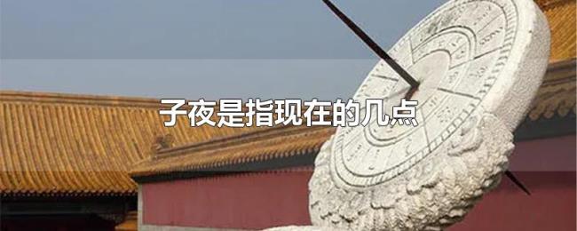 子夜是指现在的几点 子夜是指现在的几点