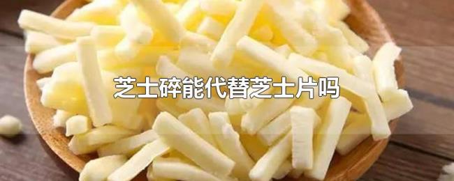 芝士碎能代替芝士片吗