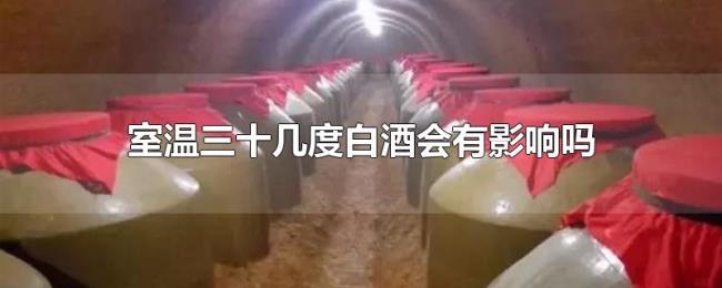 室温三十几度白酒会有影响吗 室温三十几度白酒会有影响吗