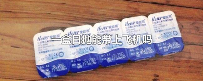 一盒日抛能带上飞机吗 一盒日抛能带上飞机吗