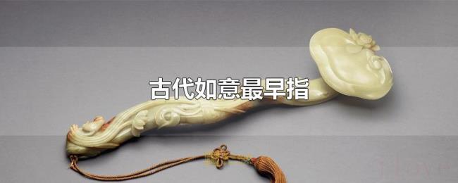 古代如意最早指 古代如意最早指