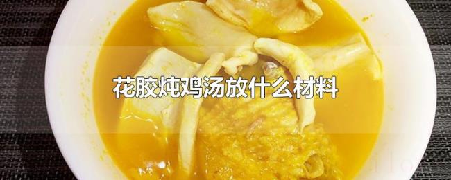 花胶炖鸡汤放什么材料 花胶炖鸡汤放什么材料