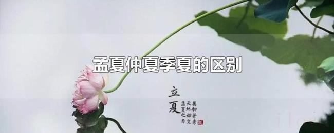 孟夏仲夏季夏的区别 孟夏仲夏季夏的区别