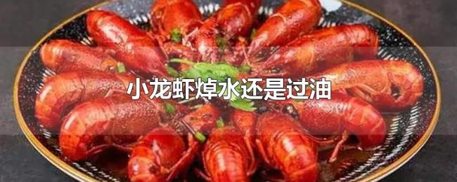 小龙虾焯水还是过油 小龙虾焯水还是过油
