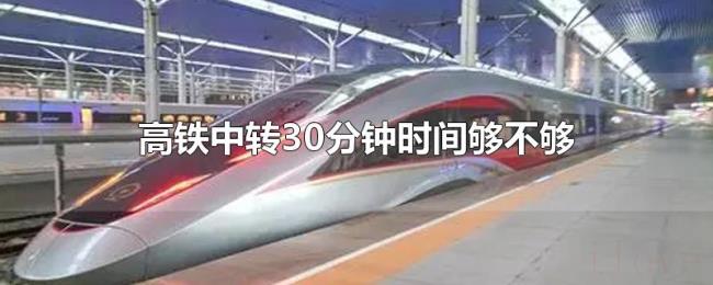 高铁中转30分钟时间够不够 高铁中转30分钟时间够不够