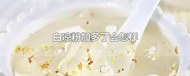 白凉粉加多了会怎样 白凉粉加多了会怎样