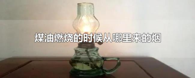 煤油燃烧的时候从哪里来的烟 煤油燃烧的时候从哪里来的烟