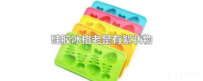 硅胶冰格老是有絮状物 硅胶冰格老是有絮状物