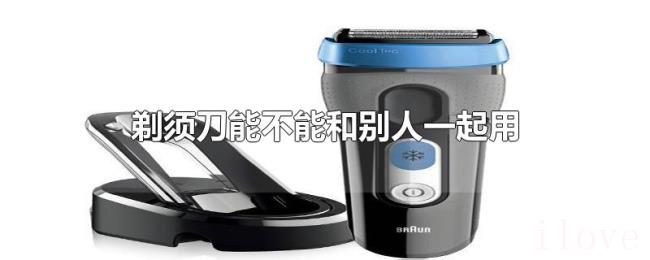 剃须刀能不能和别人一起用 剃须刀能不能和别人一起用