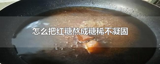 怎么把红糖熬成糖稀不凝固