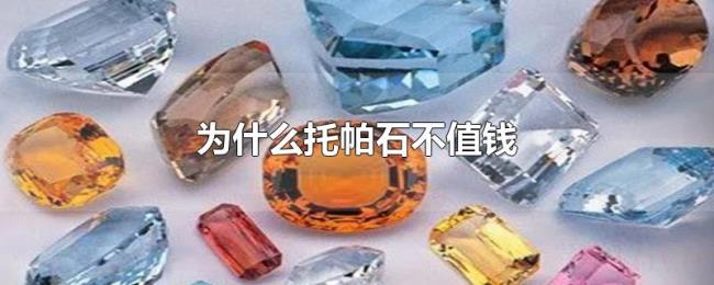 为什么托帕石不值钱 为什么托帕石不值钱