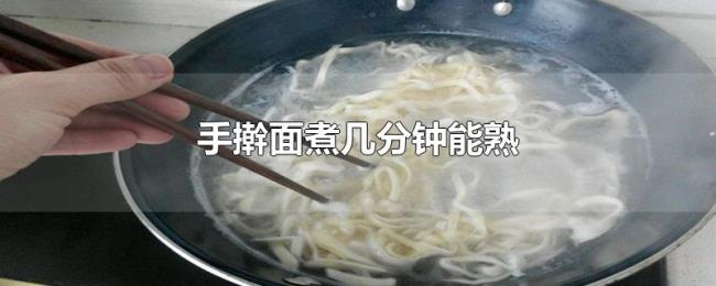 手擀面煮几分钟能熟 手擀面煮几分钟能熟