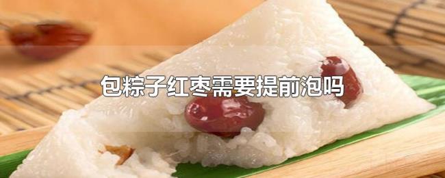包粽子红枣需要提前泡吗 包粽子红枣需要提前泡吗