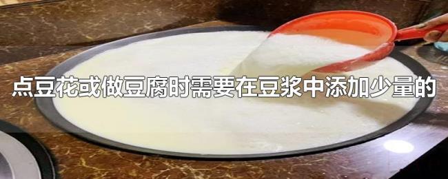 点豆花或做豆腐时需要在豆浆中添加少量的