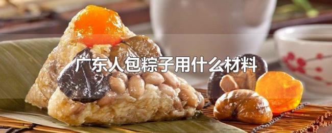 广东人包粽子用什么材料 广东人包粽子用什么材料
