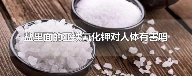 盐里面的亚铁氰化钾对人体有害吗 盐里面的亚铁氰化钾对人体有害吗
