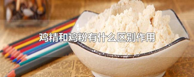 鸡精和鸡粉有什么区别作用 鸡精和鸡粉有什么区别作用