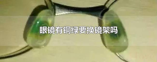 眼镜有铜绿要换镜架吗 眼镜有铜绿要换镜架吗