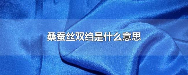 桑蚕丝双绉是什么意思 桑蚕丝双绉是什么意思