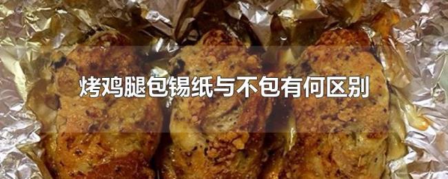 烤鸡腿包锡纸与不包有何区别 烤鸡腿包锡纸与不包有何区别
