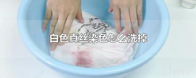 白色真丝染色怎么洗掉 白色真丝染色怎么洗掉