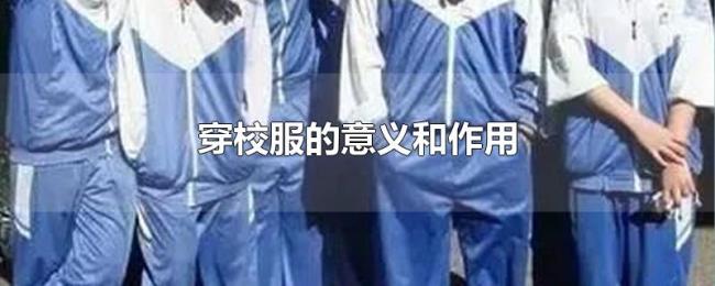 穿校服的意义和作用 穿校服的意义和作用