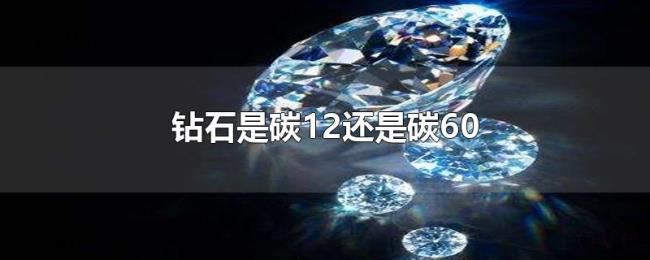 钻石是碳12还是碳60 钻石是碳12还是碳60