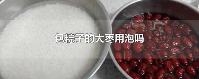 包粽子的大枣用泡吗 包粽子的大枣用泡吗