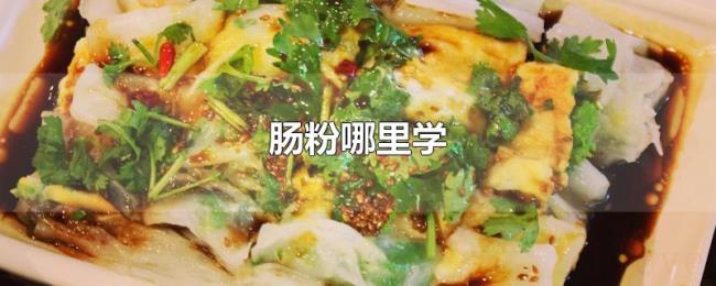 肠粉哪里学 肠粉哪里学