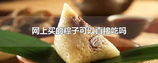网上买的粽子可以直接吃吗