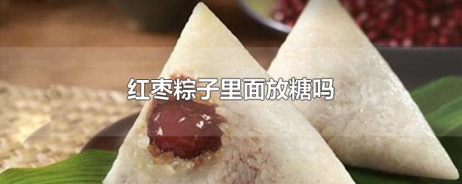 红枣粽子里面放糖吗 红枣粽子里面放糖吗