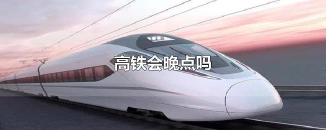 高铁会晚点吗 高铁会晚点吗