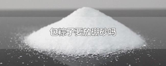 包粽子要放硼砂吗 包粽子要放硼砂吗