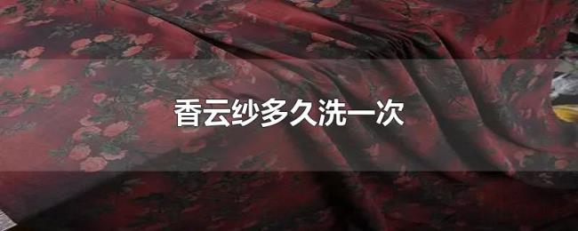 香云纱多久洗一次 香云纱多久洗一次