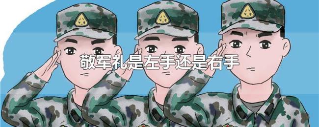 敬军礼是左手还是右手 敬军礼是左手还是右手