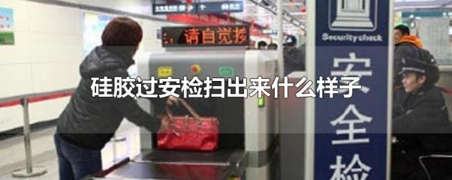 硅胶过安检扫出来什么样子 硅胶过安检扫出来什么样子