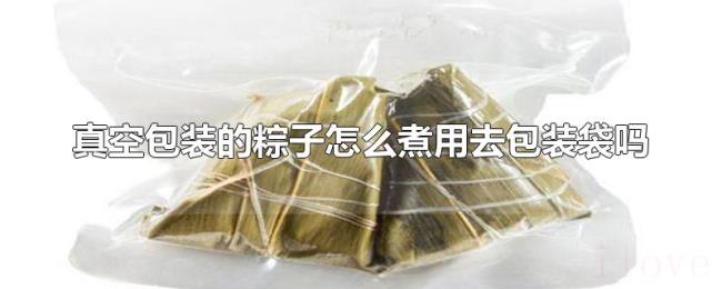 真空包装的粽子怎么煮用去包装袋吗